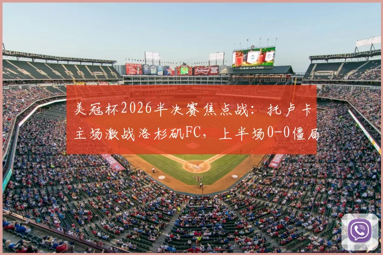 美冠杯2026半决赛焦点战：托卢卡主场激战洛杉矶FC，上半场0-0僵局全解析，附双方战术复盘与下半场看点预测