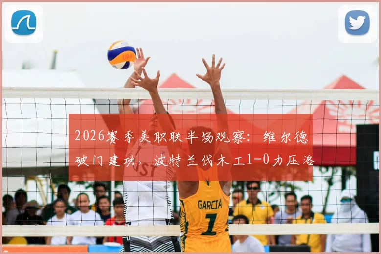 2026赛季美职联半场观察:维尔德破门建功,波特兰伐木工1-0力压洛杉矶FC,详细复盘与前瞻
