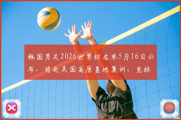 韩国男足2026世界杯名单5月16日公布,将赴美国高原基地集训,克林斯曼选人引关注