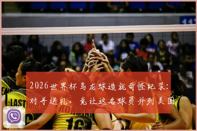 2026世界杯乌龙球造就奇怪纪录：对手送礼，竟让这名球员并列美国队史射手王