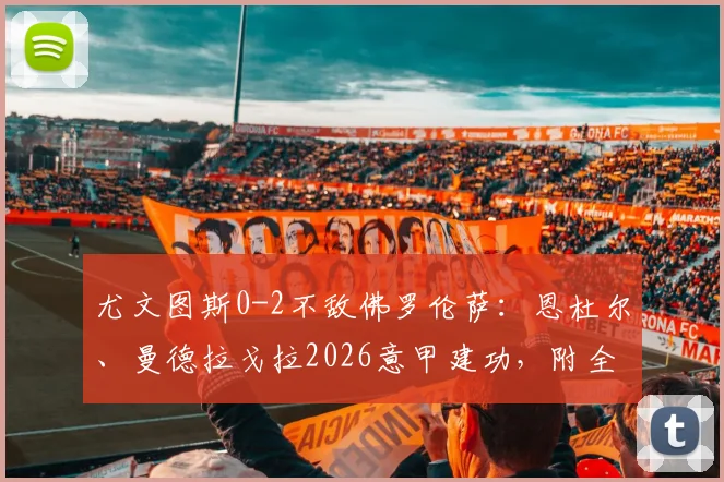 尤文图斯0-2不敌佛罗伦萨：恩杜尔、曼德拉戈拉2026意甲建功，附全场技术统计与失利原因剖析