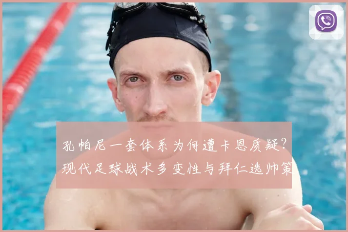 孔帕尼一套体系为何遭卡恩质疑？现代足球战术多变性与拜仁选帅策略分析