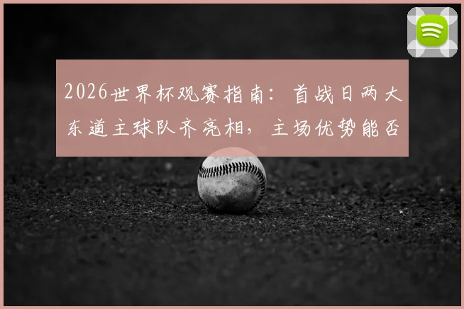 2026世界杯观赛指南：首战日两大东道主球队齐亮相，主场优势能否转化为开门红？