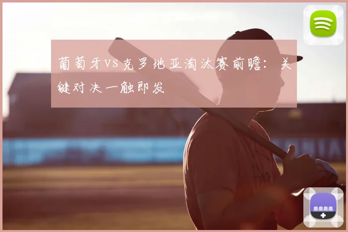 葡萄牙vs克罗地亚淘汰赛前瞻:关键对决一触即发