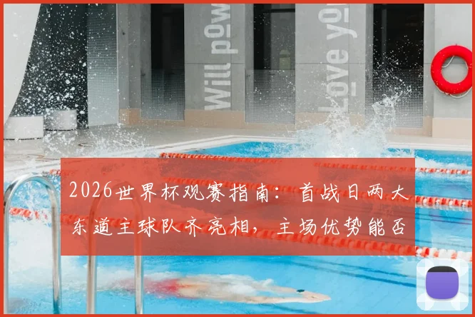 2026世界杯观赛指南：首战日两大东道主球队齐亮相，主场优势能否转化为开门红？