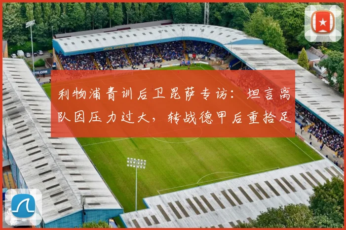 利物浦青训后卫昆萨专访：坦言离队因压力过大，转战德甲后重拾足球纯粹快乐