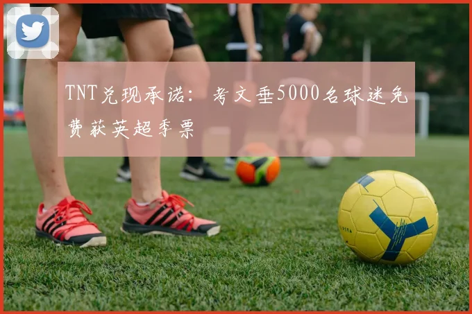 TNT兑现承诺：考文垂5000名球迷免费获英超季票