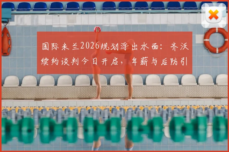 国际米兰2026规划浮出水面:齐沃续约谈判今日开启,年薪与后防引援成焦点