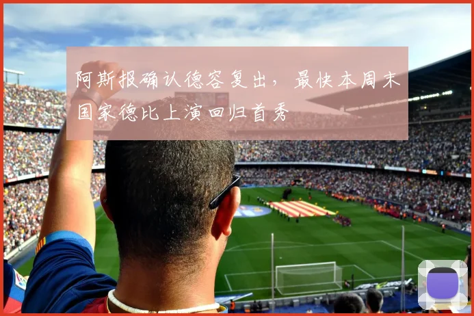 阿斯报确认德容复出,最快本周末国家德比上演回归首秀