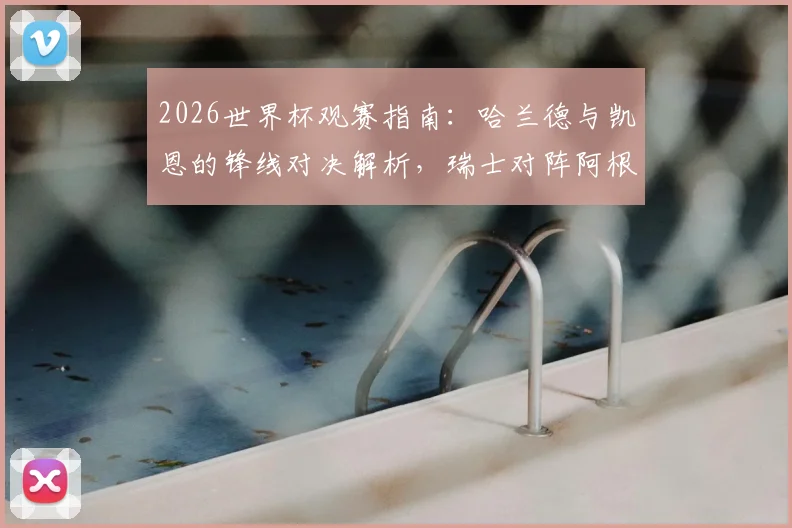 2026世界杯观赛指南:哈兰德与凯恩的锋线对决解析,瑞士对阵阿根廷赛前战术前瞻