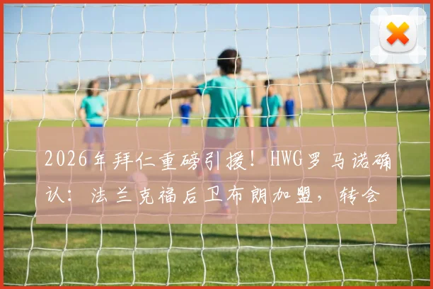 2026年拜仁重磅引援！HWG罗马诺确认：法兰克福后卫布朗加盟，转会费5500万欧深度解析