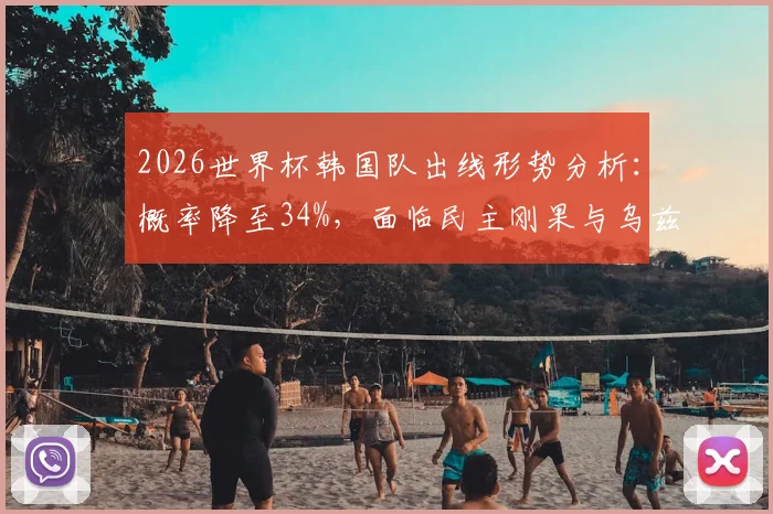2026世界杯韩国队出线形势分析:概率降至34%,面临民主刚果与乌兹别克斯坦双重威胁