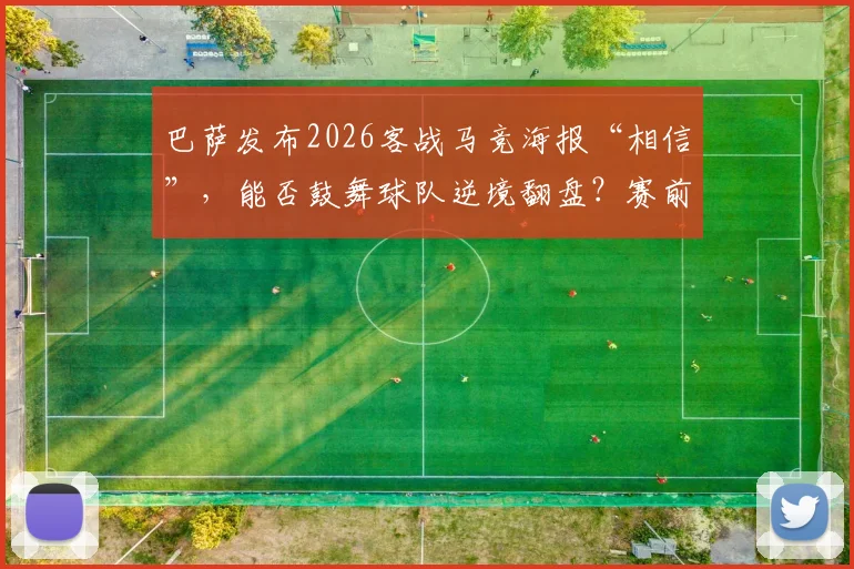 巴萨发布2026客战马竞海报“相信”，能否鼓舞球队逆境翻盘？赛前关键信息解读