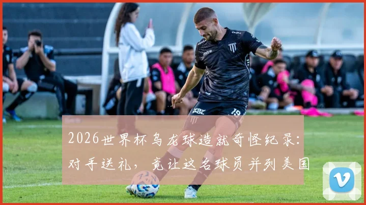 2026世界杯乌龙球造就奇怪纪录：对手送礼，竟让这名球员并列美国队史射手王